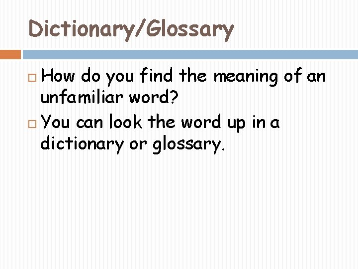 Dictionary/Glossary How do you find the meaning of an unfamiliar word? You can look