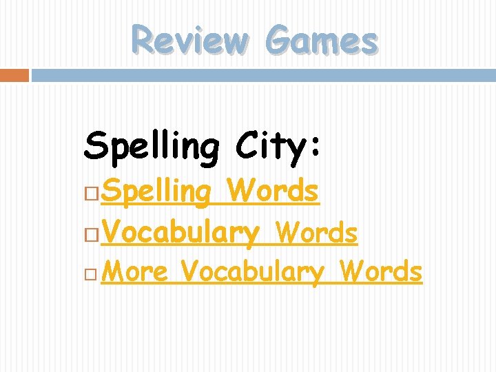 Review Games Spelling City: Spelling Words Vocabulary Words More Vocabulary Words 