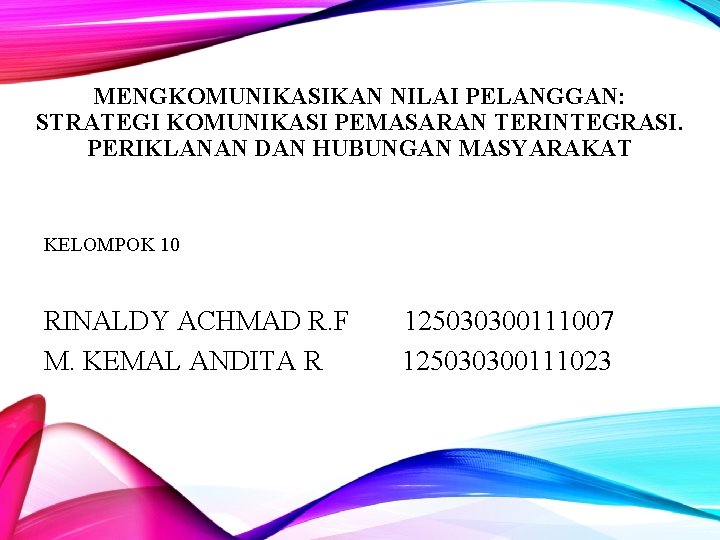 MENGKOMUNIKASIKAN NILAI PELANGGAN: STRATEGI KOMUNIKASI PEMASARAN TERINTEGRASI. PERIKLANAN DAN HUBUNGAN MASYARAKAT KELOMPOK 10 RINALDY