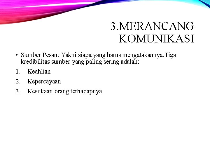 3. MERANCANG KOMUNIKASI • Sumber Pesan: Yakni siapa yang harus mengatakannya. Tiga kredibilitas sumber