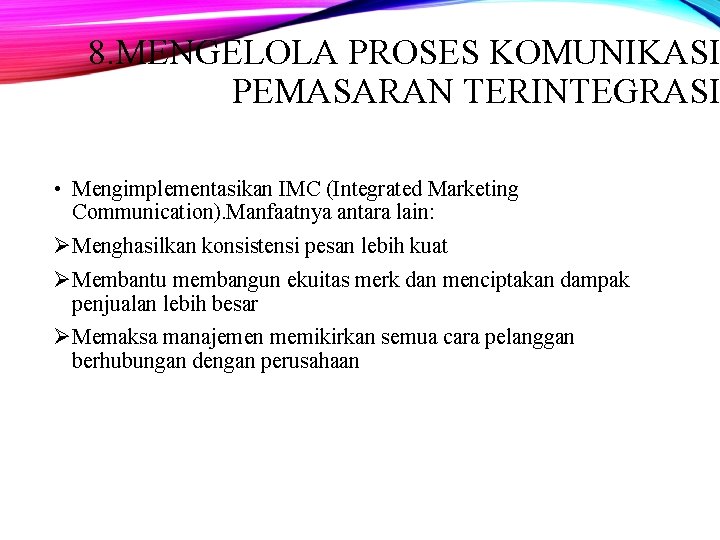 8. MENGELOLA PROSES KOMUNIKASI PEMASARAN TERINTEGRASI • Mengimplementasikan IMC (Integrated Marketing Communication). Manfaatnya antara