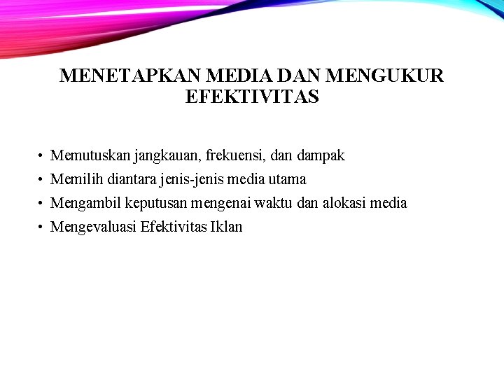 MENETAPKAN MEDIA DAN MENGUKUR EFEKTIVITAS • Memutuskan jangkauan, frekuensi, dan dampak • Memilih diantara