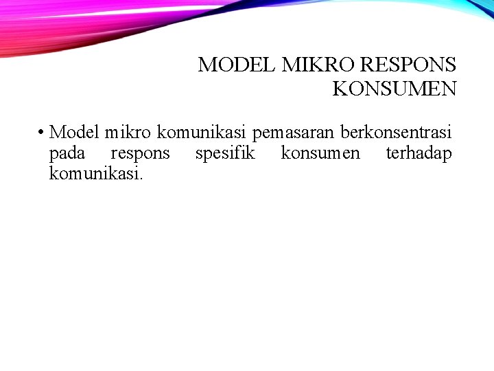 MODEL MIKRO RESPONS KONSUMEN • Model mikro komunikasi pemasaran berkonsentrasi pada respons spesifik konsumen