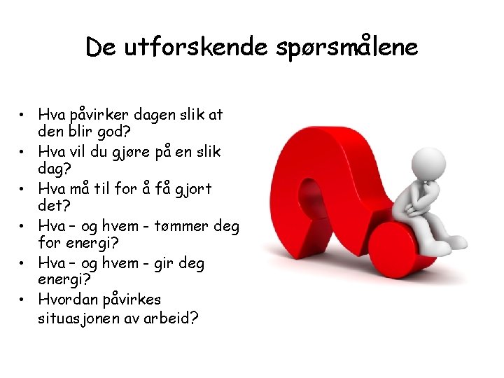 De utforskende spørsmålene • Hva påvirker dagen slik at den blir god? • Hva