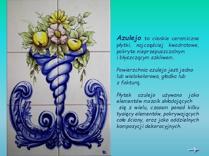 Azulejo to cienkie ceramiczne płytki, najczęściej kwadratowe, pokryte nieprzepuszczalnym i błyszczącym szkliwem. Powierzchnia azulejo