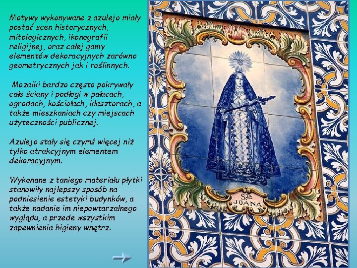 Motywy wykonywane z azulejo miały postać scen historycznych, mitologicznych, ikonografii religijnej, oraz całej gamy Motywy wykonywane z azulejo miały postać scen historycznych, mitologicznych, ikonografii religijnej, oraz całej gamy