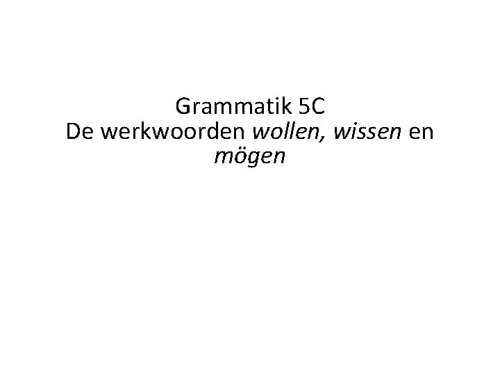 Grammatik 5 C De werkwoorden wollen, wissen en mögen 