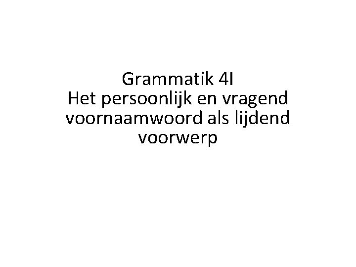 Grammatik 4 I Het persoonlijk en vragend voornaamwoord als lijdend voorwerp 
