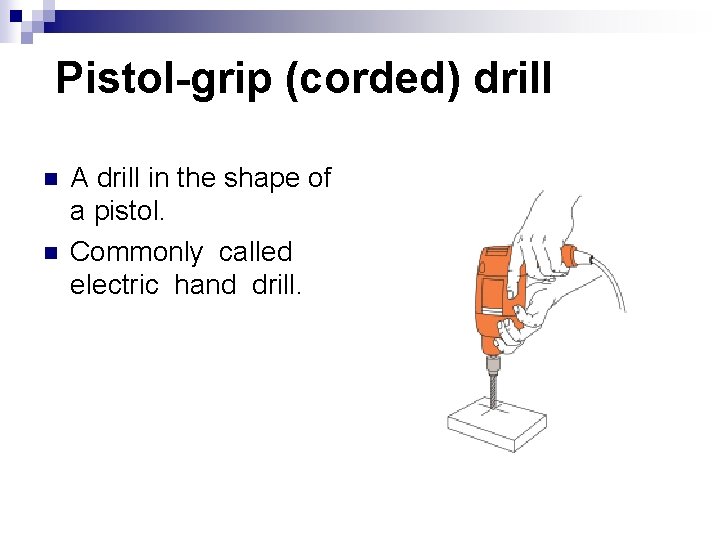 Pistol-grip (corded) drill n n A drill in the shape of a pistol. Commonly