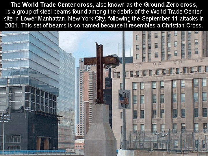 The World Trade Center cross, also known as the Ground Zero cross, is a