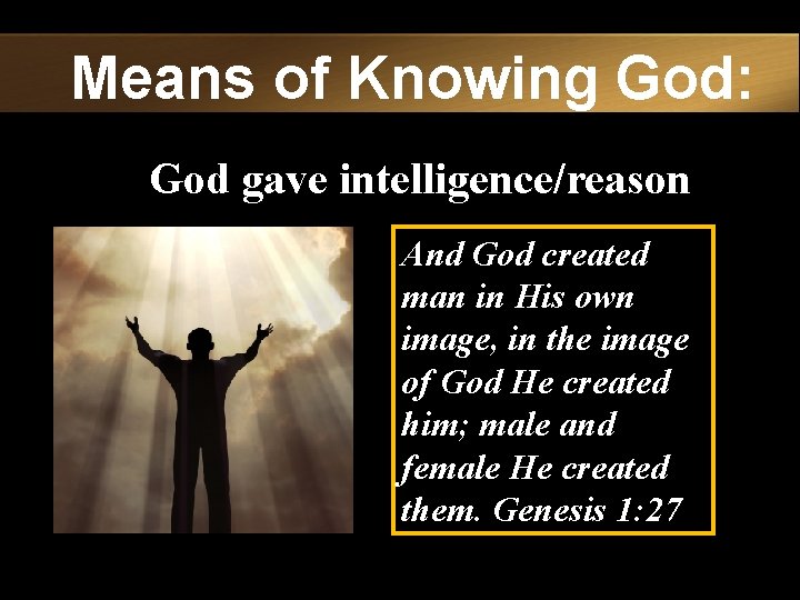 Means of Knowing God: God gave intelligence/reason And God created man in His own