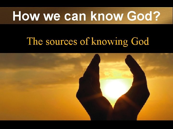 How we can know God? The sources of knowing God 