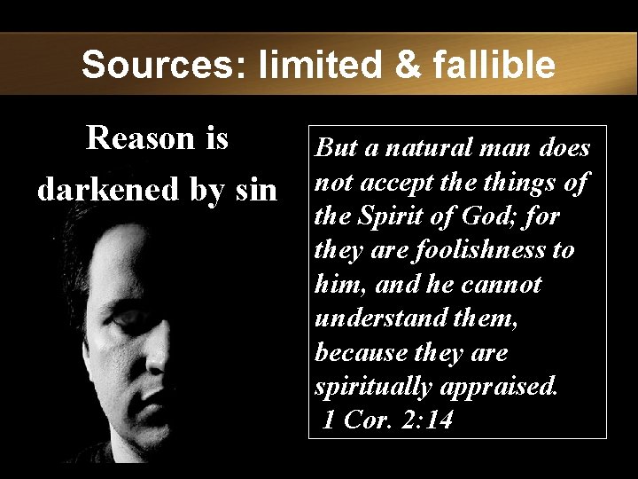 Sources: limited & fallible Reason is darkened by sin But a natural man does