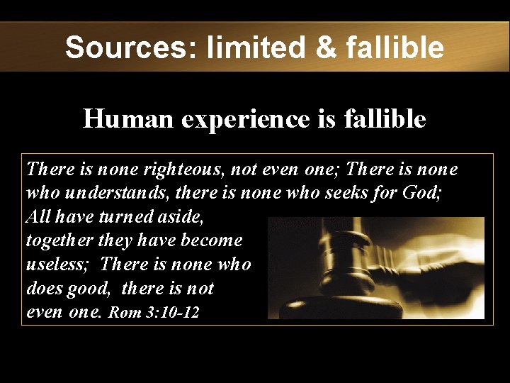 Sources: limited & fallible Human experience is fallible There is none righteous, not even