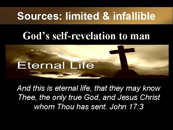 Sources: limited & infallible God’s self-revelation to man And this is eternal life, that
