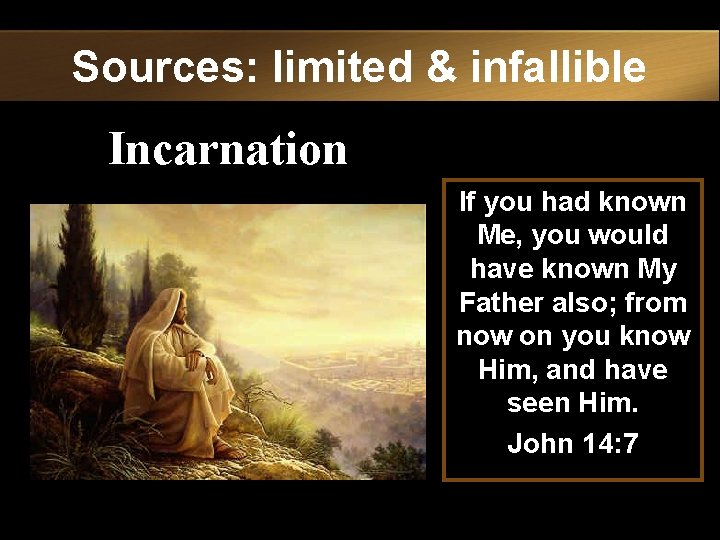Sources: limited & infallible Incarnation If you had known Me, you would have known