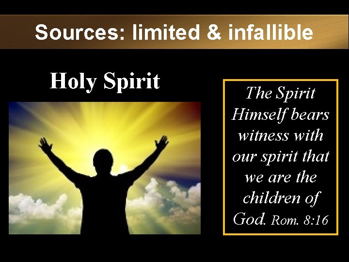Sources: limited & infallible Holy Spirit The Spirit Himself bears witness with our spirit