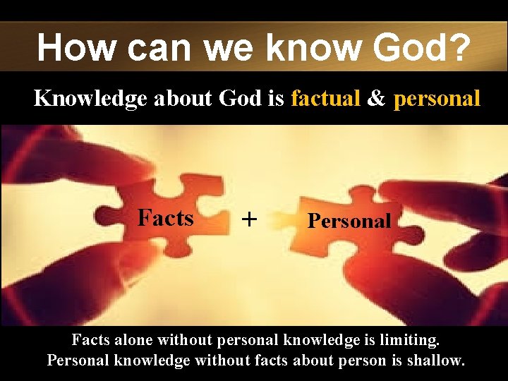 How can we know God? Knowledge about God is factual & personal Facts +