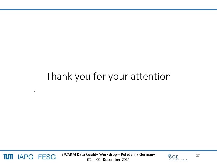 Thank you for your attention SWARM Data Quality Workshop – Potsdam / Germany 27 Thank you for your attention SWARM Data Quality Workshop – Potsdam / Germany 27