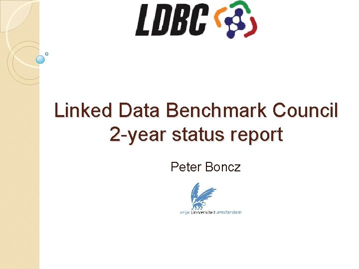 LDBC Linked Data Benchmark Council 2 -year status report Peter Boncz 