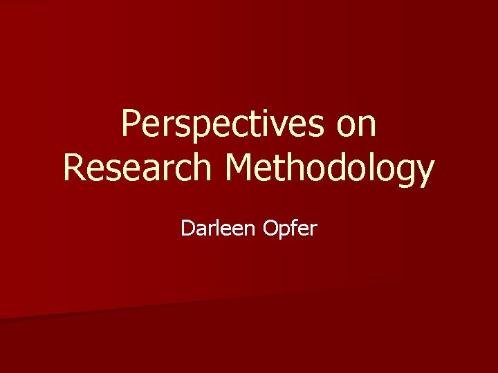 Perspectives on Research Methodology Darleen Opfer 