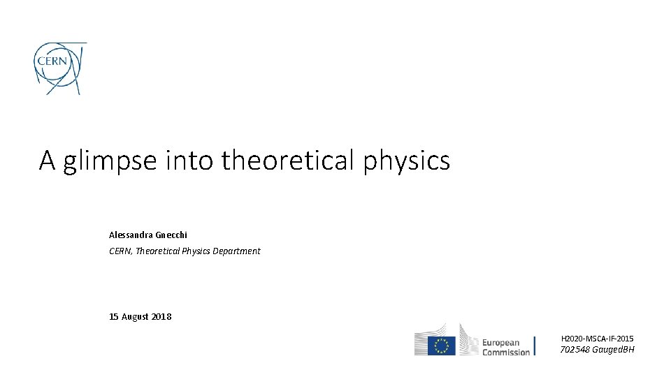 A glimpse into theoretical physics Alessandra Gnecchi CERN, Theoretical Physics Department 15 August 2018 A glimpse into theoretical physics Alessandra Gnecchi CERN, Theoretical Physics Department 15 August 2018