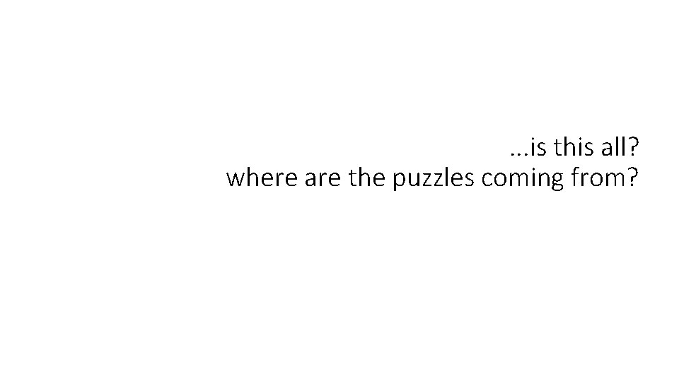 . . . is this all? where are the puzzles coming from? . . . is this all? where are the puzzles coming from?