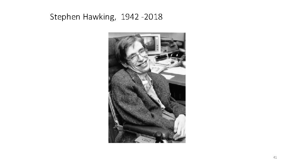 Stephen Hawking, 1942 -2018 41 Stephen Hawking, 1942 -2018 41