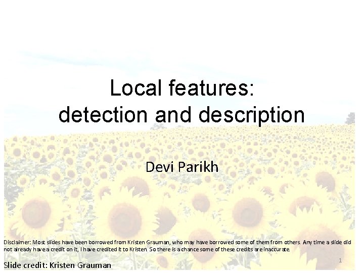 Local features: detection and description Devi Parikh Disclaimer: Most slides have been borrowed from