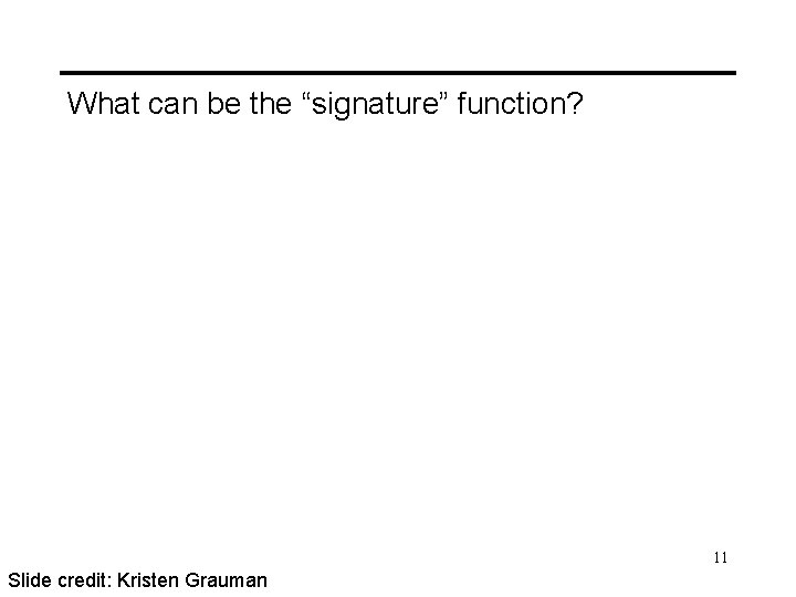 What can be the “signature” function? 11 Slide credit: Kristen Grauman 