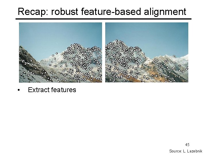 Recap: robust feature-based alignment • Extract features 45 Source: L. Lazebnik 
