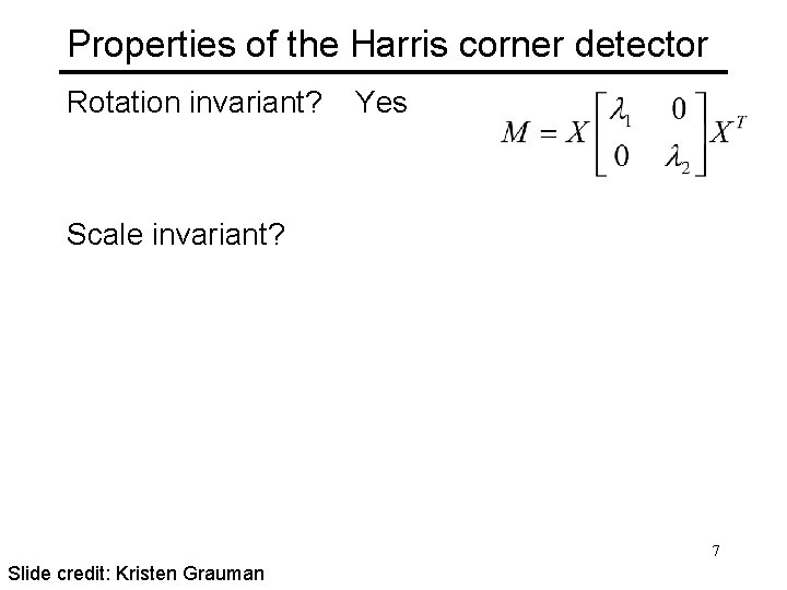 Properties of the Harris corner detector Rotation invariant? Yes Scale invariant? 7 Slide credit: