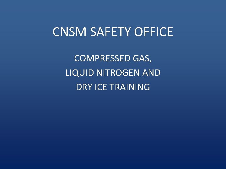 CNSM SAFETY OFFICE COMPRESSED GAS, LIQUID NITROGEN AND DRY ICE TRAINING 