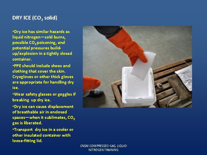 DRY ICE (CO 2 solid) • Dry ice has similar hazards as liquid nitrogen—cold