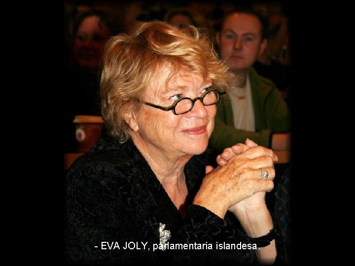 - EVA JOLY, parlamentaria islandesa. 