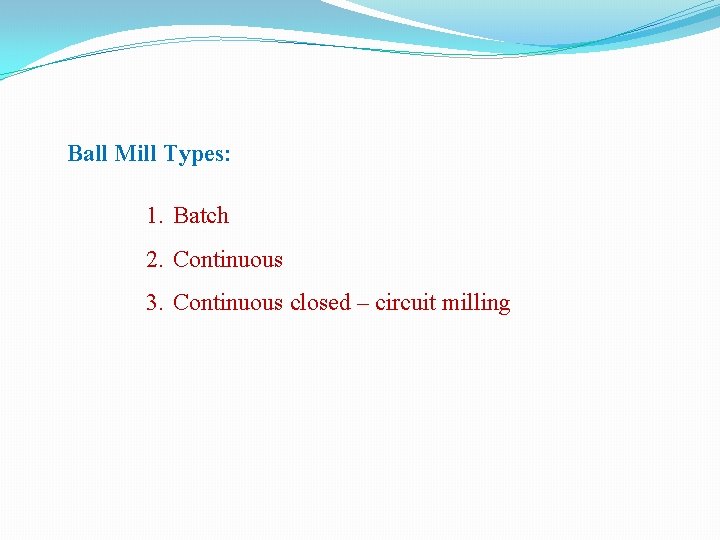 Ball Mill Types: 1. Batch 2. Continuous 3. Continuous closed – circuit milling 