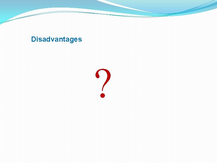 Disadvantages ? 