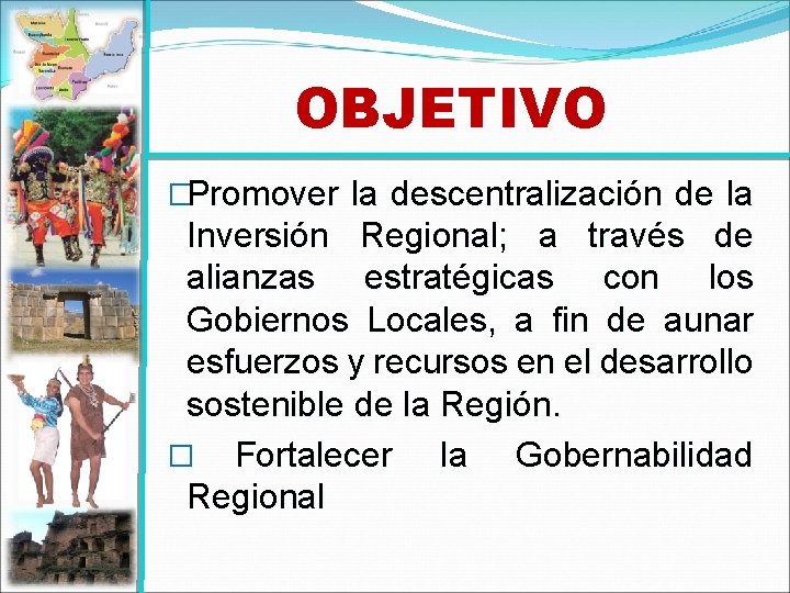 OBJETIVO �Promover la descentralización de la Inversión Regional; a través de alianzas estratégicas con