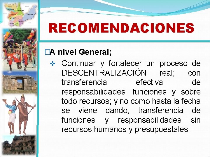 RECOMENDACIONES �A nivel General; v Continuar y fortalecer un proceso de DESCENTRALIZACIÓN real; con