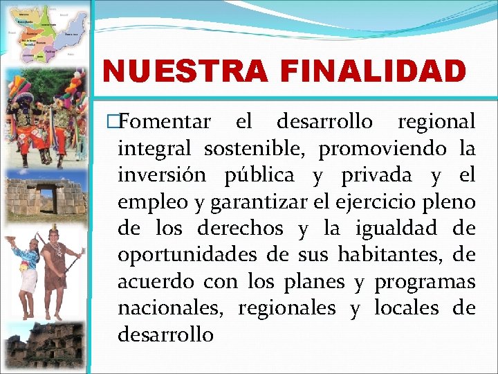 NUESTRA FINALIDAD �Fomentar el desarrollo regional integral sostenible, promoviendo la inversión pública y privada