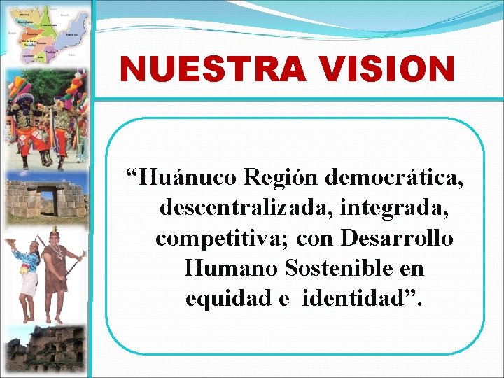 NUESTRA VISION “Huánuco Región democrática, descentralizada, integrada, competitiva; con Desarrollo Humano Sostenible en equidad