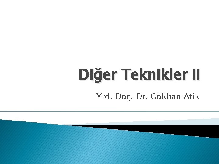 Diğer Teknikler II Yrd. Doç. Dr. Gökhan Atik 