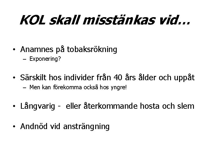 KOL skall misstänkas vid… • Anamnes på tobaksrökning – Exponering? • Särskilt hos individer