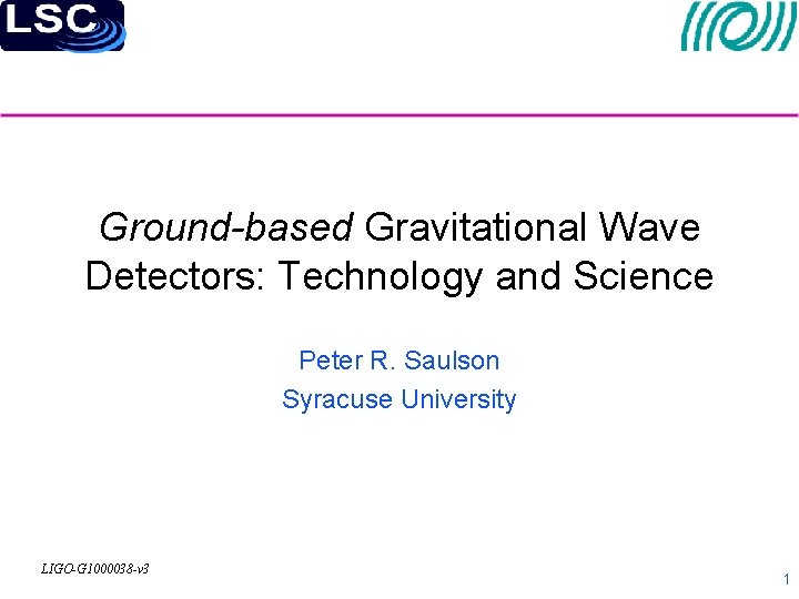 Ground-based Gravitational Wave Detectors: Technology and Science Peter R. Saulson Syracuse University LIGO-G 1000038