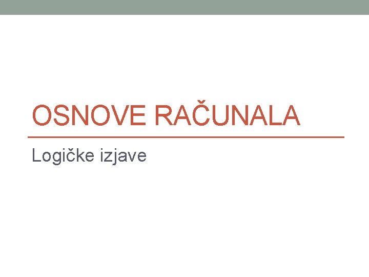 OSNOVE RAČUNALA Logičke izjave 