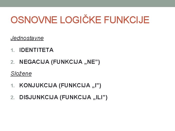 OSNOVNE LOGIČKE FUNKCIJE Jednostavne 1. IDENTITETA 2. NEGACIJA (FUNKCIJA „NE”) Složene 1. KONJUKCIJA (FUNKCIJA