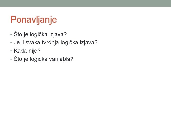 Ponavljanje • Što je logička izjava? • Je li svaka tvrdnja logička izjava? •