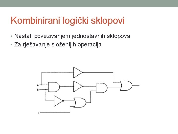 Kombinirani logički sklopovi • Nastali povezivanjem jednostavnih sklopova • Za rješavanje složenijih operacija 
