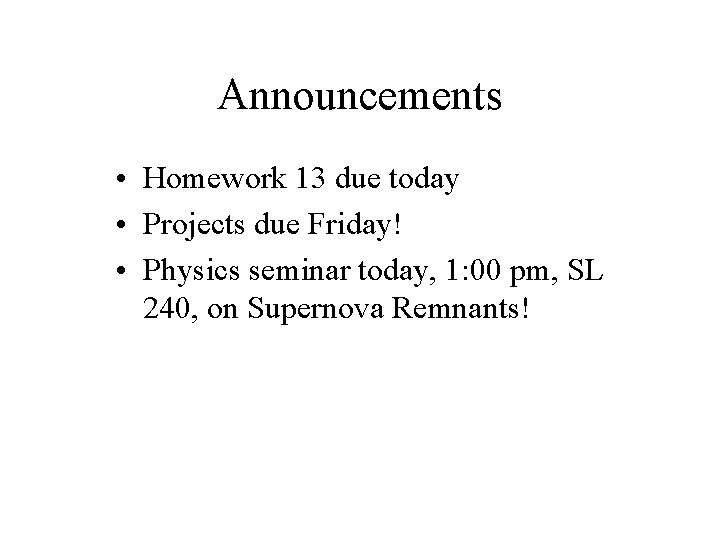 Announcements • Homework 13 due today • Projects due Friday! • Physics seminar today,