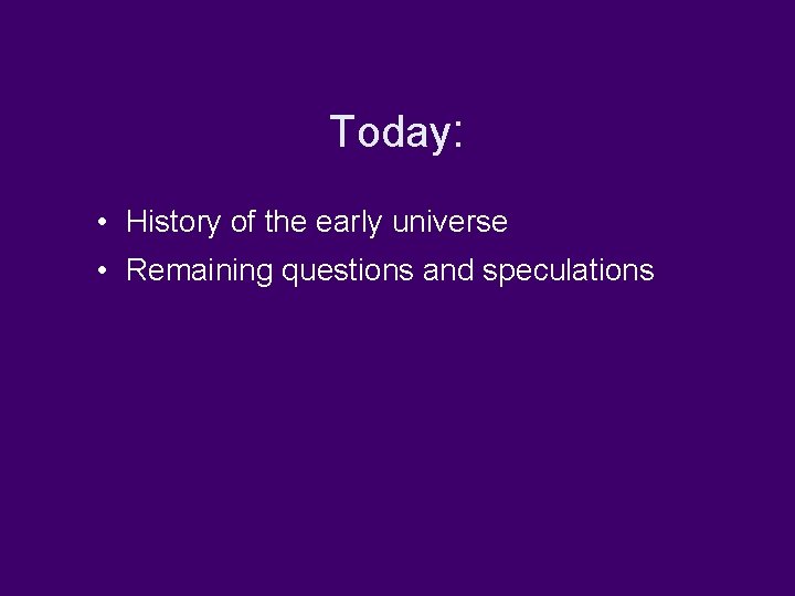 Today: • History of the early universe • Remaining questions and speculations 